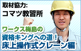 床上操作式クレーン・資格キングへの道 取材協力:コマツ教習所 床上操作式クレーン・資格キングへの道 取材協力:コマツ教習所