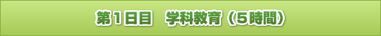 第1日目 学科教育(5時間)