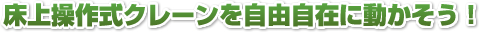 床上操作式クレーンを自由自在に動かそう！
