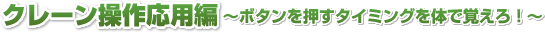 クレーン操作応用編　～ボタンを押すタイミングを体で覚えろ！～