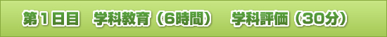 第1日目 学科教育(6時間) 学科評価(30分)