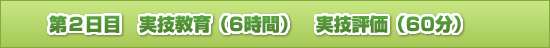 第2日目 実技教育（6時間） 実技評価（60分）