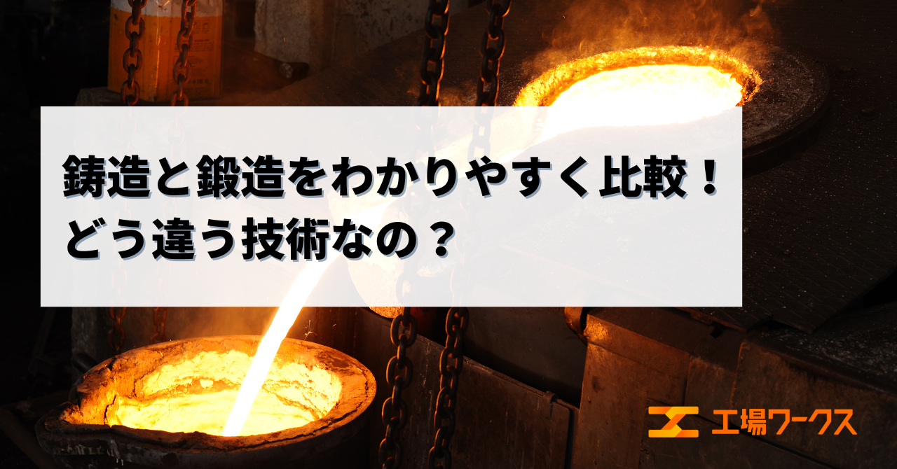 鋳造と鍛造をわかりやすく比較！ どう違う技術なの？