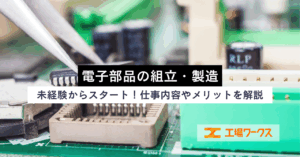 未経験から始める電子部品の組立・製造！仕事内容と働くメリットを解説