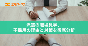 派遣の職場見学、不採用の理由と対策を徹底分析！成功率アップの秘訣