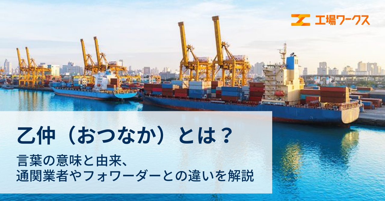 乙仲（おつなか）とは？ 言葉の意味と由来、通関業者やフォワーダーとの違いを解説