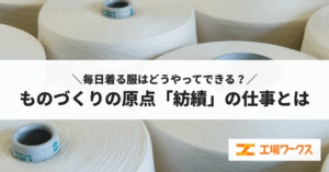 毎日着る服はどうやってできる？ものづくりの原点「紡績」の仕事とは