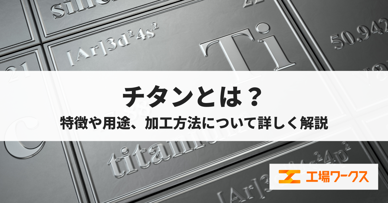 チタンとは？特徴や用途、加工方法について詳しく解説