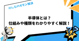 半導体とは？仕組みや種類をわかりやすく解説！