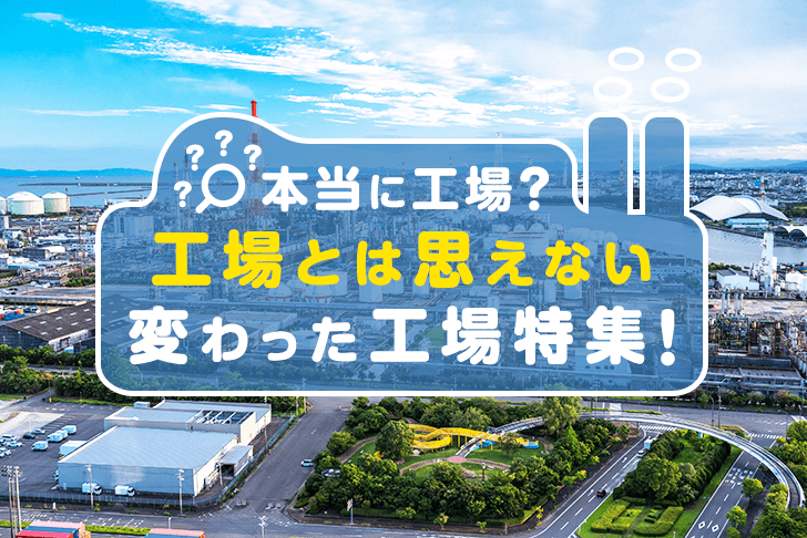 本当に工場！？ 工場とは思えない変わった工場特集！